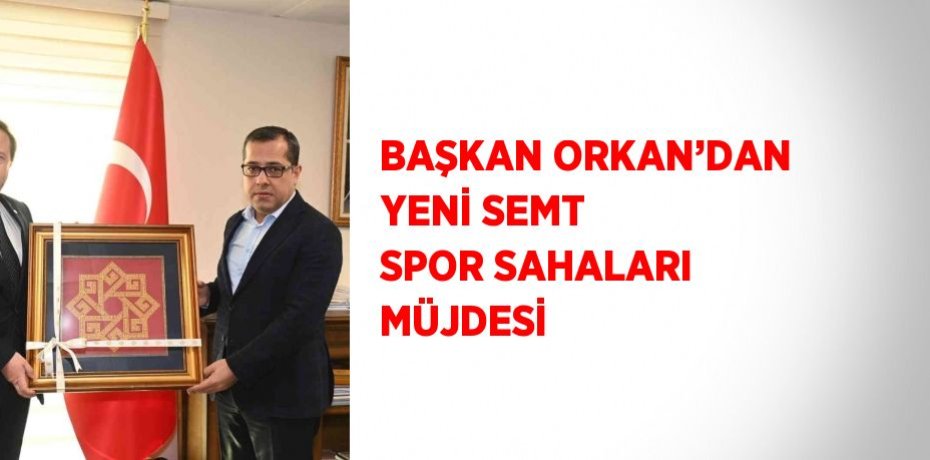 BAŞKAN ORKAN’DAN YENİ SEMT SPOR SAHALARI MÜJDESİ