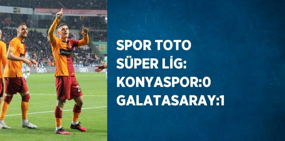 SPOR TOTO SÜPER LİG: KONYASPOR:0 GALATASARAY:1