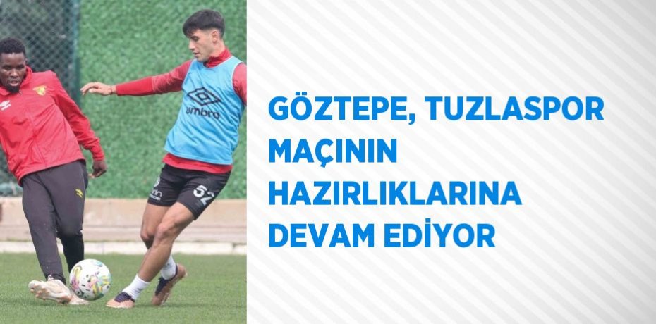 GÖZTEPE, TUZLASPOR MAÇININ HAZIRLIKLARINA DEVAM EDİYOR