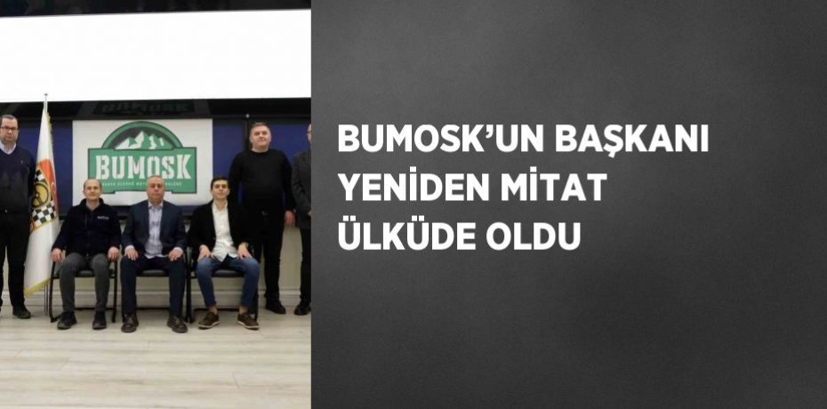 BUMOSK’UN BAŞKANI YENİDEN MİTAT ÜLKÜDE OLDU