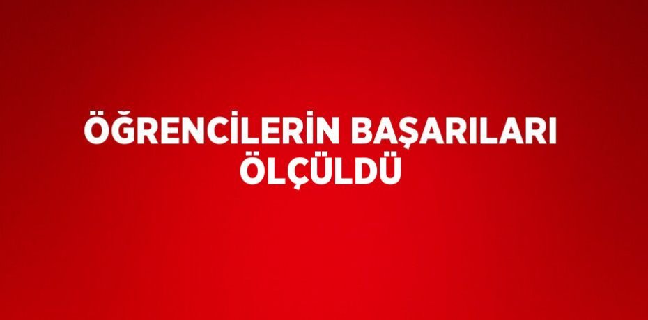 ÖĞRENCİLERİN BAŞARILARI ÖLÇÜLDÜ