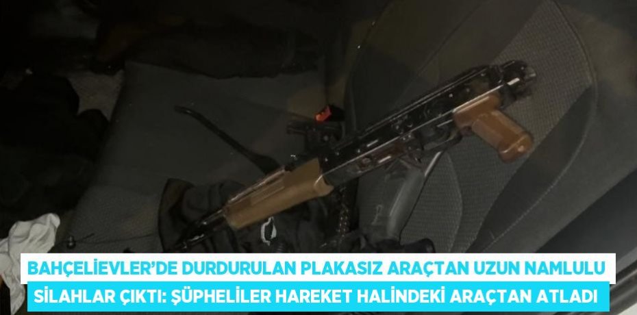 BAHÇELİEVLER’DE DURDURULAN PLAKASIZ ARAÇTAN UZUN NAMLULU SİLAHLAR ÇIKTI: ŞÜPHELİLER HAREKET HALİNDEKİ ARAÇTAN ATLADI