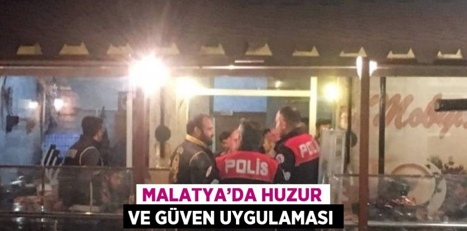 MALATYA’DA HUZUR VE GÜVEN UYGULAMASI