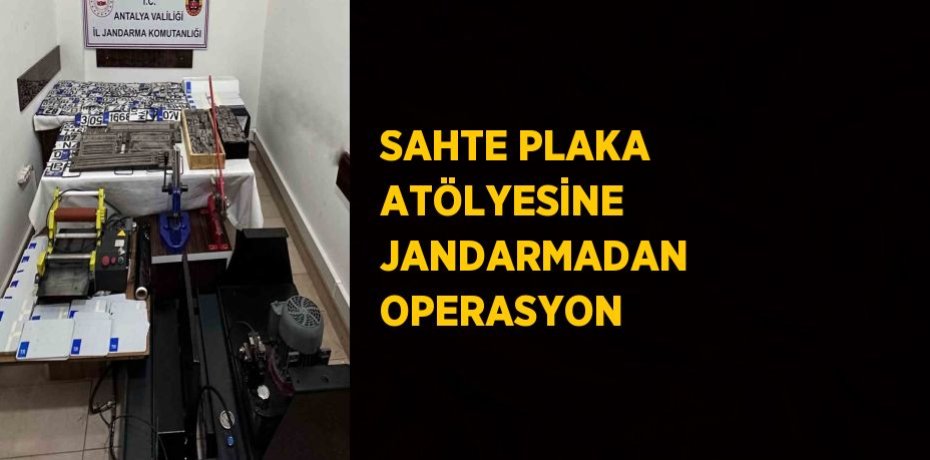 SAHTE PLAKA ATÖLYESİNE JANDARMADAN OPERASYON