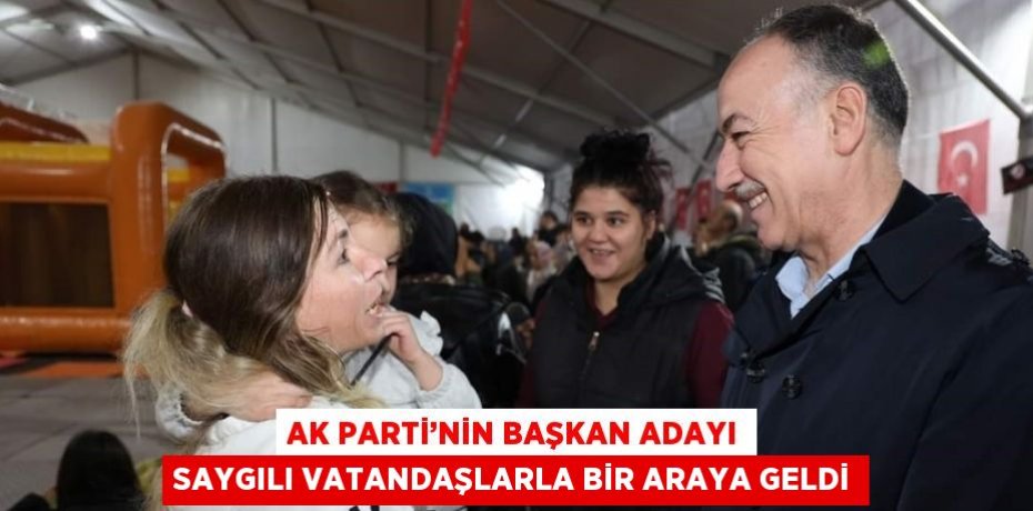 AK PARTİ’NİN BAŞKAN ADAYI SAYGILI VATANDAŞLARLA BİR ARAYA GELDİ