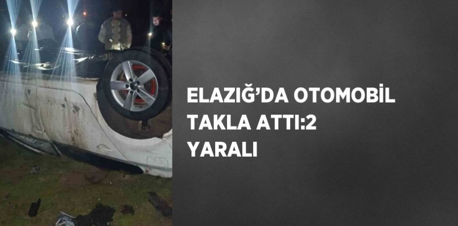 ELAZIĞ’DA OTOMOBİL TAKLA ATTI:2 YARALI