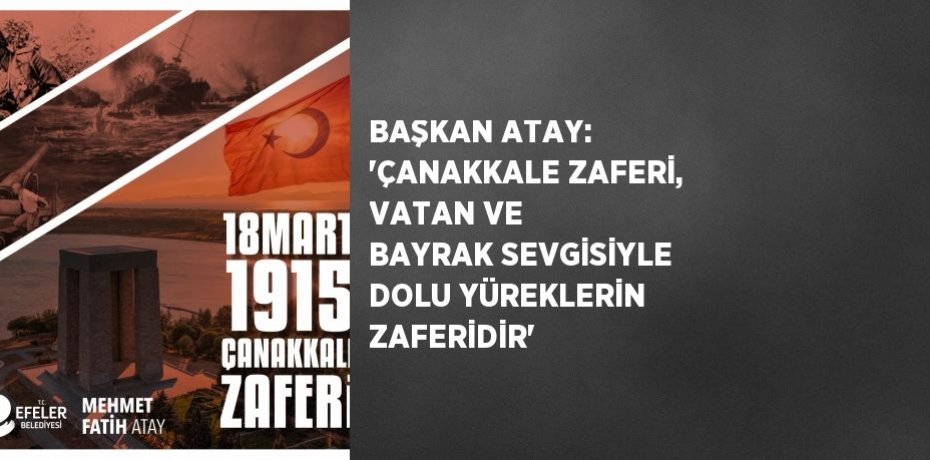 BAŞKAN ATAY: 'ÇANAKKALE ZAFERİ, VATAN VE BAYRAK SEVGİSİYLE DOLU YÜREKLERİN ZAFERİDİR'