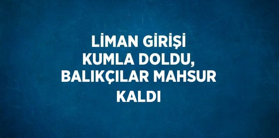 LİMAN GİRİŞİ KUMLA DOLDU, BALIKÇILAR MAHSUR KALDI