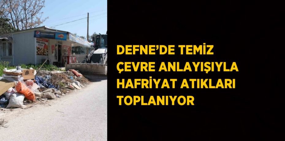 DEFNE’DE TEMİZ ÇEVRE ANLAYIŞIYLA HAFRİYAT ATIKLARI TOPLANIYOR