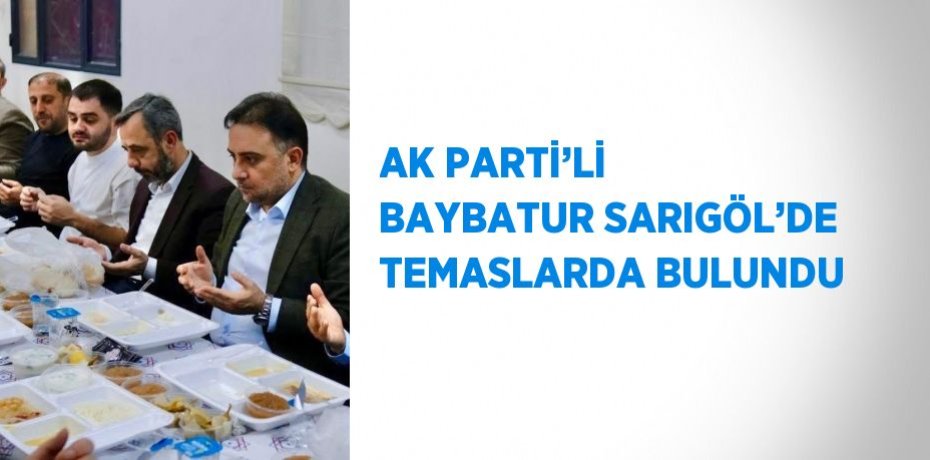 AK PARTİ’Lİ BAYBATUR SARIGÖL’DE TEMASLARDA BULUNDU