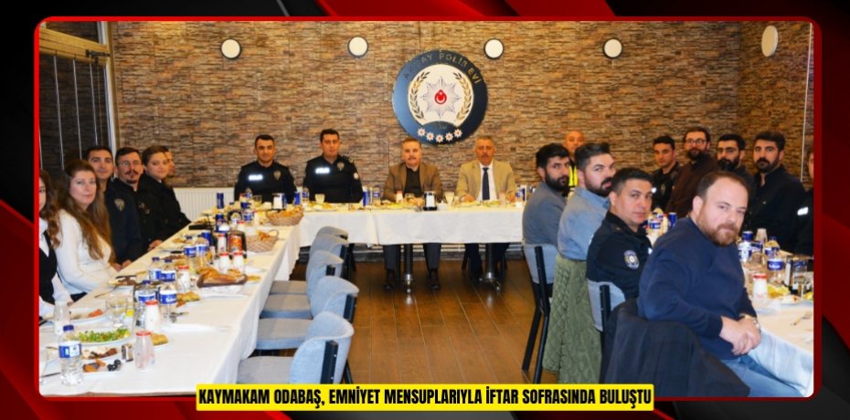 Kaymakam Odabaş, emniyet mensuplarıyla iftar sofrasında buluştu