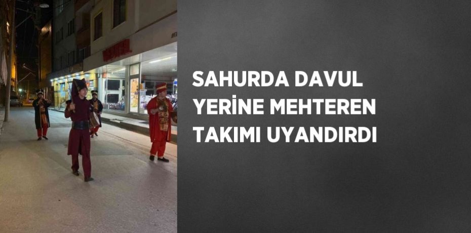 SAHURDA DAVUL YERİNE MEHTEREN TAKIMI UYANDIRDI
