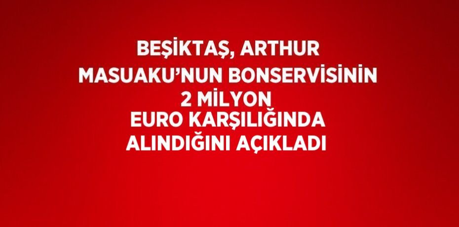 BEŞİKTAŞ, ARTHUR MASUAKU’NUN BONSERVİSİNİN 2 MİLYON EURO KARŞILIĞINDA ALINDIĞINI AÇIKLADI