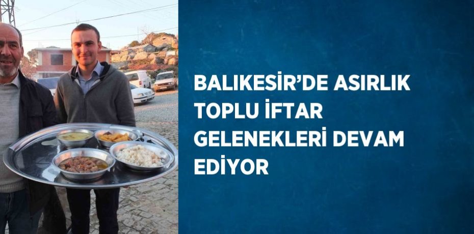 BALIKESİR’DE ASIRLIK TOPLU İFTAR GELENEKLERİ DEVAM EDİYOR