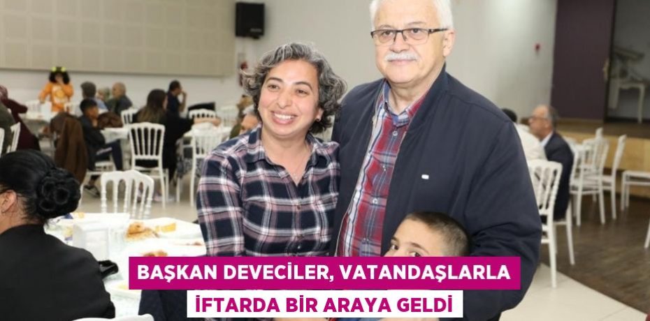 Başkan Deveciler, vatandaşlarla iftarda bir araya geldi
