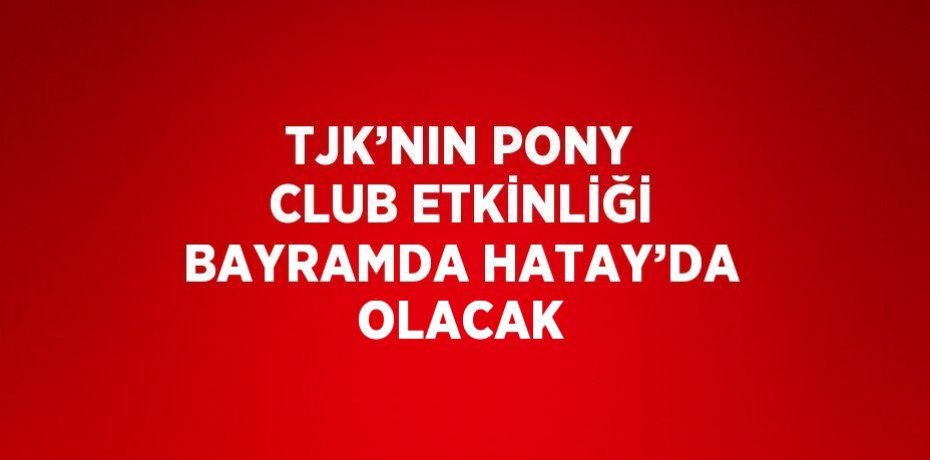 TJK’NIN PONY CLUB ETKİNLİĞİ BAYRAMDA HATAY’DA OLACAK