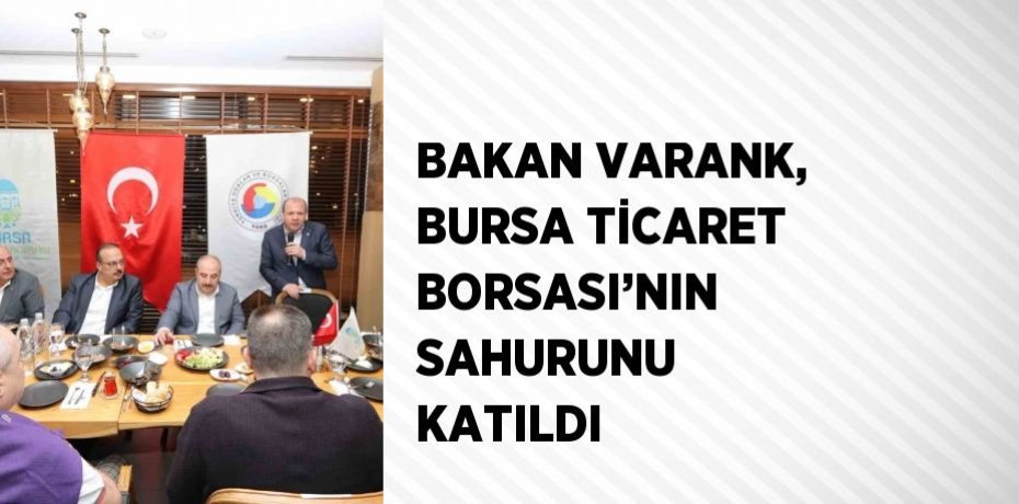 BAKAN VARANK, BURSA TİCARET BORSASI’NIN SAHURUNU KATILDI