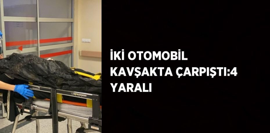 İKİ OTOMOBİL KAVŞAKTA ÇARPIŞTI:4 YARALI