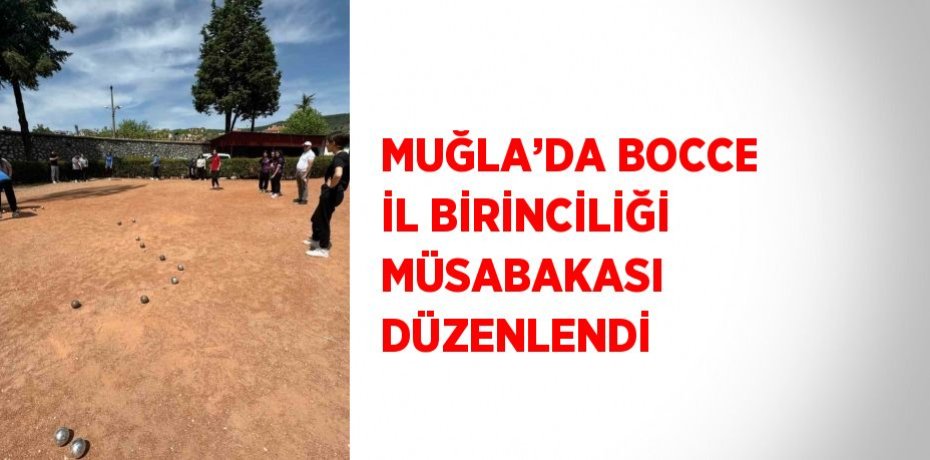 MUĞLA’DA BOCCE İL BİRİNCİLİĞİ MÜSABAKASI DÜZENLENDİ