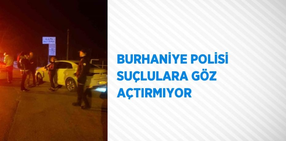 BURHANİYE POLİSİ SUÇLULARA GÖZ AÇTIRMIYOR