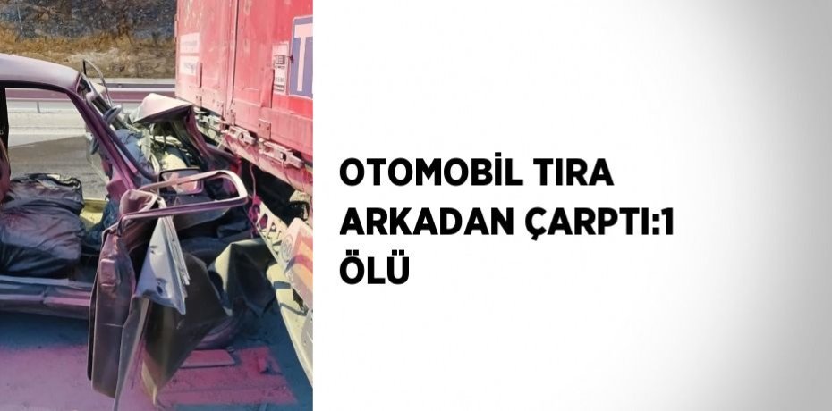 OTOMOBİL TIRA ARKADAN ÇARPTI:1 ÖLÜ