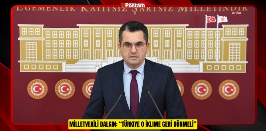 MİLLETVEKİLİ DALGIN: “TÜRKIYE O İKLİME GERİ DÖNMELİ”