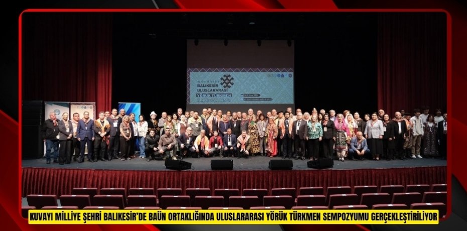 KUVAYI MİLLİYE ŞEHRİ BALIKESİR’DE BAÜN ORTAKLIĞINDA ULUSLARARASI YÖRÜK TÜRKMEN SEMPOZYUMU GERÇEKLEŞTİRİLİYOR