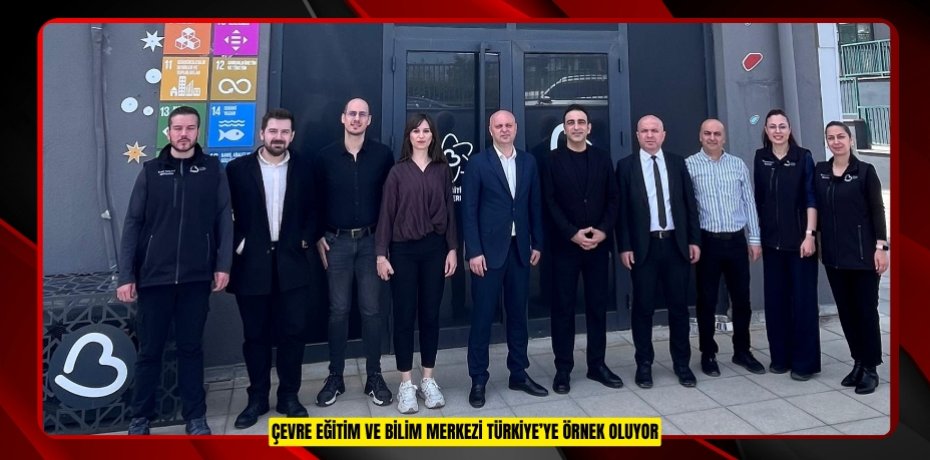 ÇEVRE EĞİTİM VE BİLİM MERKEZİ TÜRKİYE’YE ÖRNEK OLUYOR