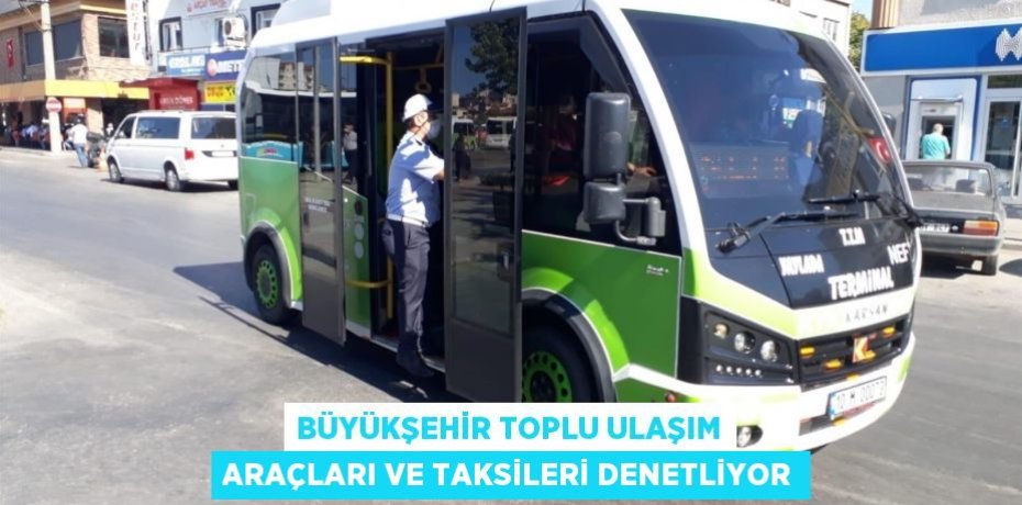 BÜYÜKŞEHİR TOPLU ULAŞIM ARAÇLARI VE TAKSİLERİ DENETLİYOR