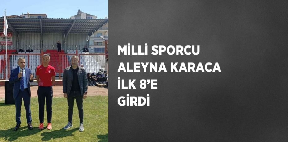 MİLLİ SPORCU ALEYNA KARACA İLK 8’E GİRDİ