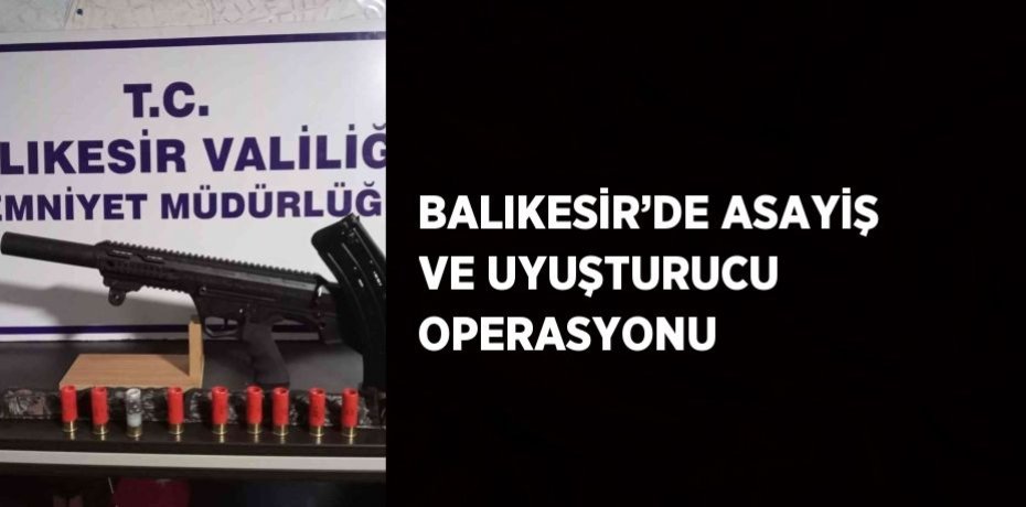 BALIKESİR’DE ASAYİŞ VE UYUŞTURUCU OPERASYONU
