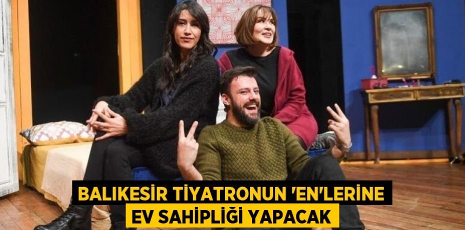 BALIKESİR TİYATRONUN 'EN'LERİNE EV SAHİPLİĞİ YAPACAK