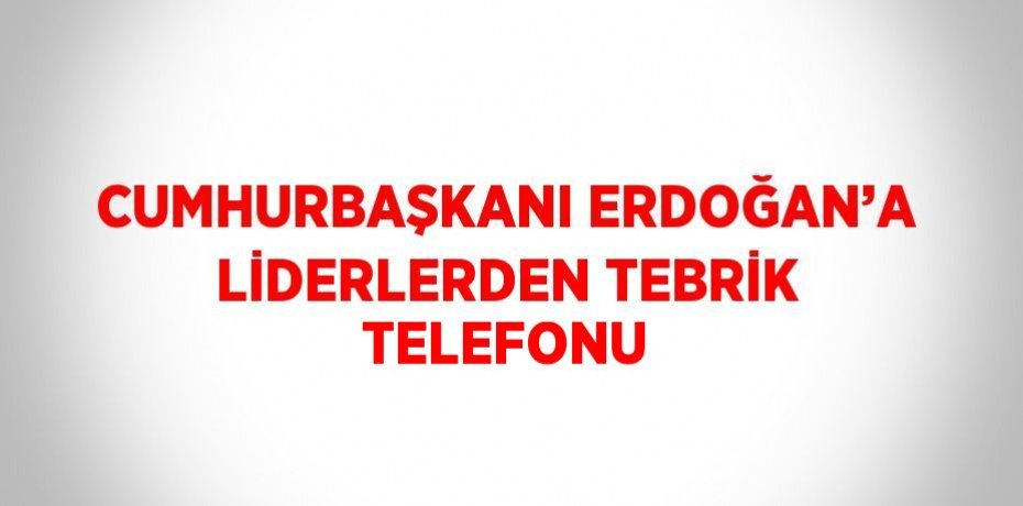 CUMHURBAŞKANI ERDOĞAN’A LİDERLERDEN TEBRİK TELEFONU