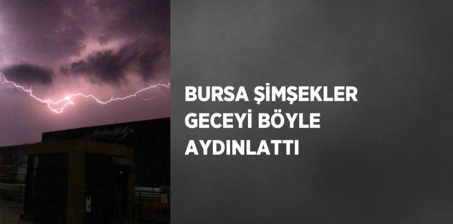 BURSA ŞİMŞEKLER GECEYİ BÖYLE AYDINLATTI