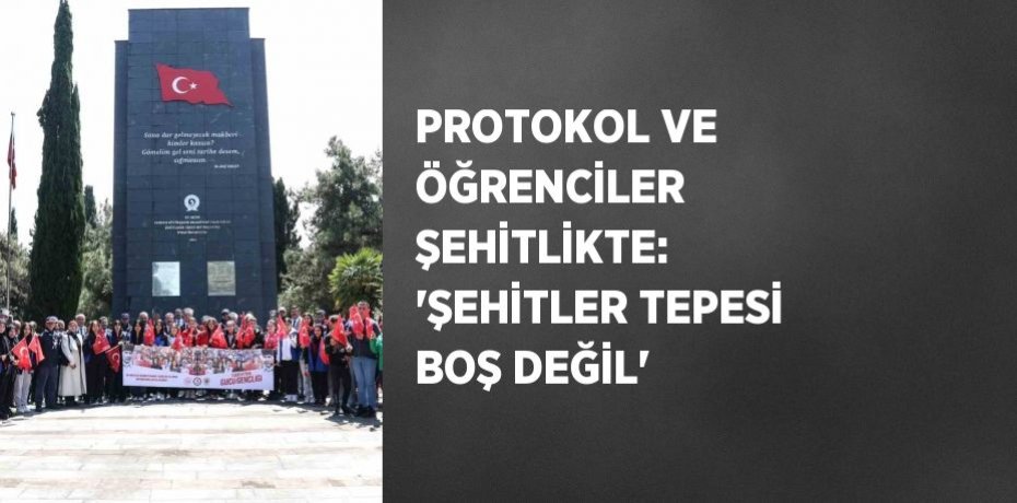 PROTOKOL VE ÖĞRENCİLER ŞEHİTLİKTE: 'ŞEHİTLER TEPESİ BOŞ DEĞİL'