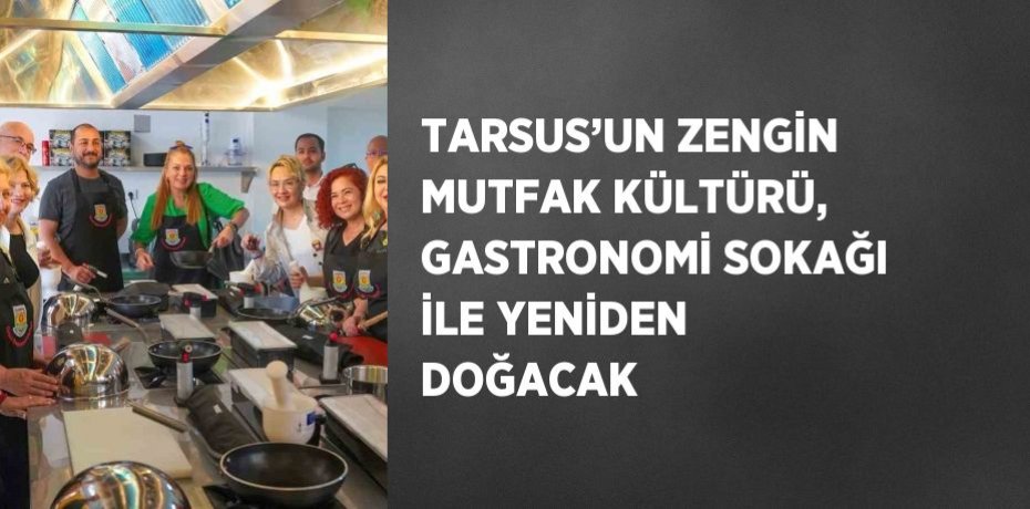 TARSUS’UN ZENGİN MUTFAK KÜLTÜRÜ, GASTRONOMİ SOKAĞI İLE YENİDEN DOĞACAK