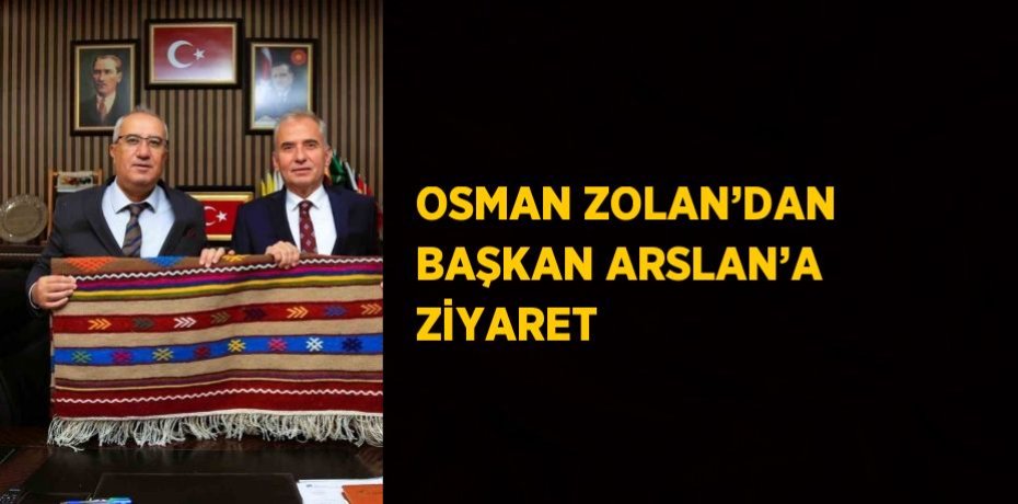 OSMAN ZOLAN’DAN BAŞKAN ARSLAN’A ZİYARET