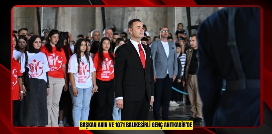 BAŞKAN AKIN VE 1071 BALIKESİRLİ GENÇ ANITKABİR’DE