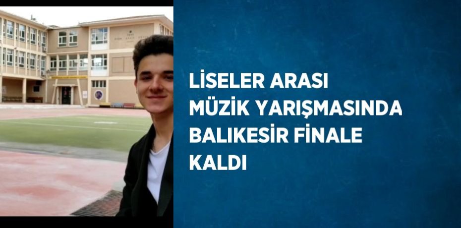 LİSELER ARASI MÜZİK YARIŞMASINDA BALIKESİR FİNALE KALDI
