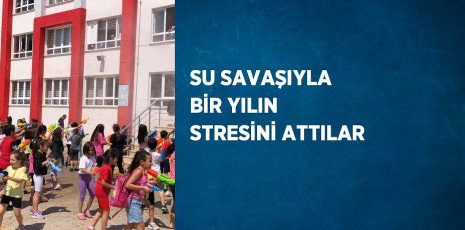SU SAVAŞIYLA BİR YILIN STRESİNİ ATTILAR