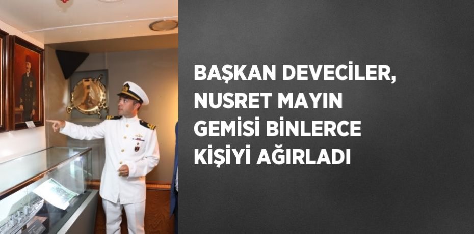 BAŞKAN DEVECİLER, NUSRET MAYIN GEMİSİ BİNLERCE KİŞİYİ AĞIRLADI