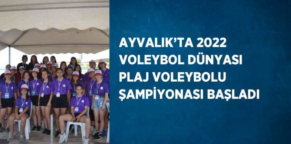 AYVALIK’TA 2022 VOLEYBOL DÜNYASI PLAJ VOLEYBOLU ŞAMPİYONASI BAŞLADI