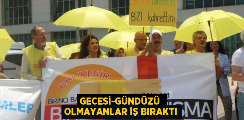 GECESİ-GÜNDÜZÜ  OLMAYANLAR İŞ BIRAKTI