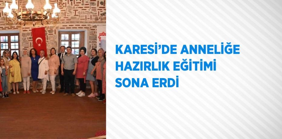 KARESİ’DE ANNELİĞE HAZIRLIK EĞİTİMİ SONA ERDİ