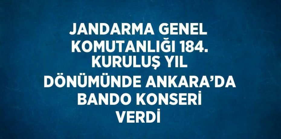JANDARMA GENEL KOMUTANLIĞI 184. KURULUŞ YIL DÖNÜMÜNDE ANKARA’DA BANDO KONSERİ VERDİ