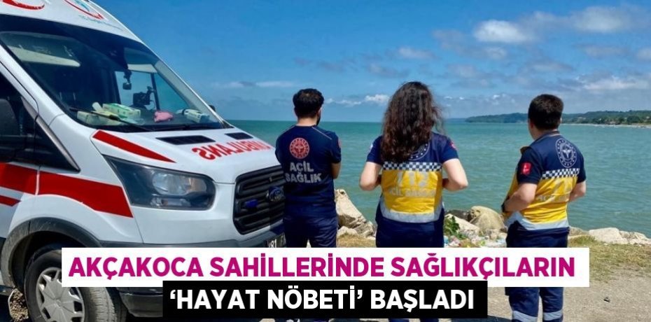 AKÇAKOCA SAHİLLERİNDE SAĞLIKÇILARIN ‘HAYAT NÖBETİ’ BAŞLADI