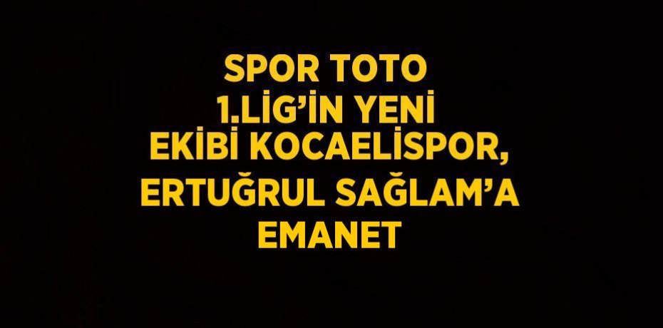 SPOR TOTO 1.LİG’İN YENİ EKİBİ KOCAELİSPOR, ERTUĞRUL SAĞLAM’A EMANET