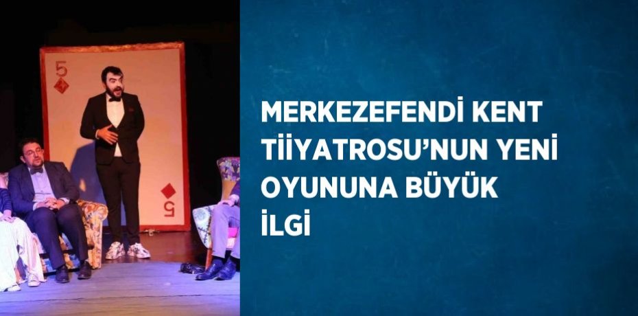 MERKEZEFENDİ KENT TİİYATROSU’NUN YENİ OYUNUNA BÜYÜK İLGİ