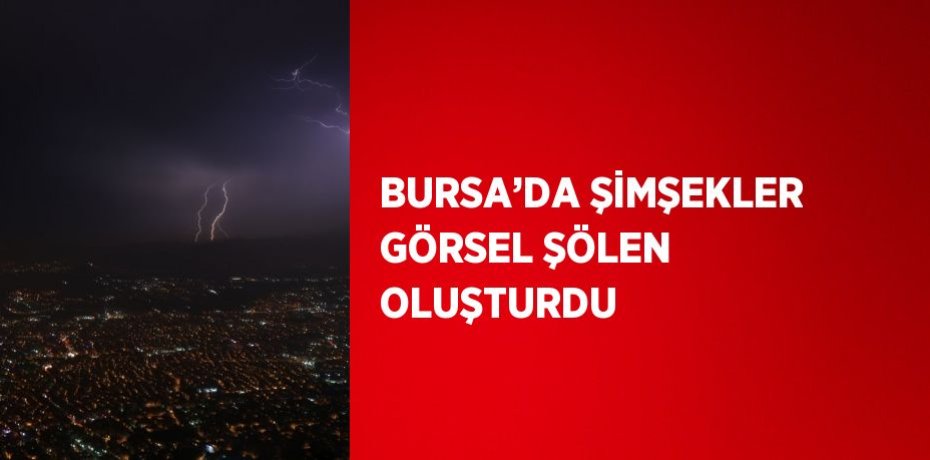 BURSA’DA ŞİMŞEKLER GÖRSEL ŞÖLEN OLUŞTURDU