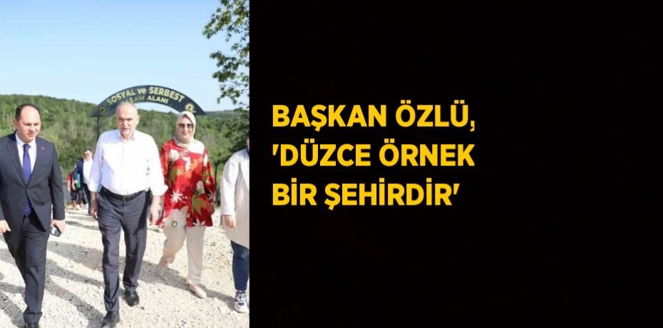 BAŞKAN ÖZLÜ, 'DÜZCE ÖRNEK BİR ŞEHİRDİR'